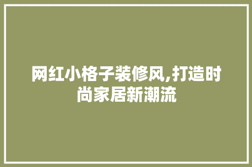 网红小格子装修风,打造时尚家居新潮流 网红小格子装修风,打造时尚家居新潮流 居家维修