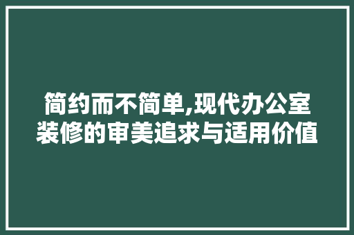 简约而不简单,现代办公室装修的审美追求与适用价值 简约而不简单,现代办公室装修的审美追求与适用价值 居家维修