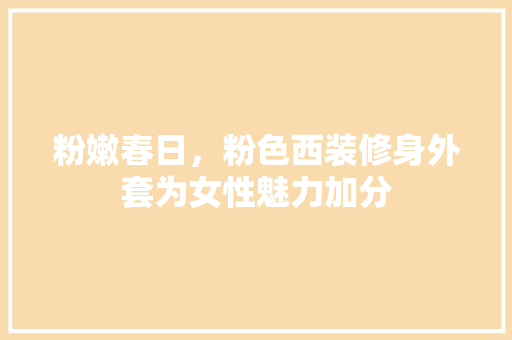 粉嫩春日，粉色西装修身外套为女性魅力加分 粉嫩春日，粉色西装修身外套为女性魅力加分 家电维修