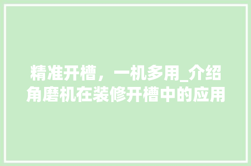 精准开槽，一机多用_介绍角磨机在装修开槽中的应用与选择 精准开槽，一机多用_介绍角磨机在装修开槽中的应用与选择 厨房维修