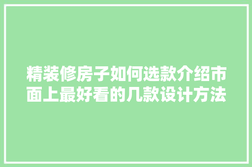 精装修房子如何选款介绍市面上最好看的几款设计方法！ 精装修房子如何选款介绍市面上最好看的几款设计方法！ 居家维修