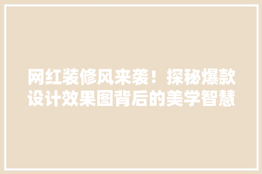 网红装修风来袭！探秘爆款设计效果图背后的美学智慧 网红装修风来袭！探秘爆款设计效果图背后的美学智慧 家电维修