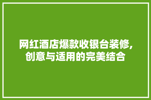网红酒店爆款收银台装修,创意与适用的完美结合 网红酒店爆款收银台装修,创意与适用的完美结合 厨房维修