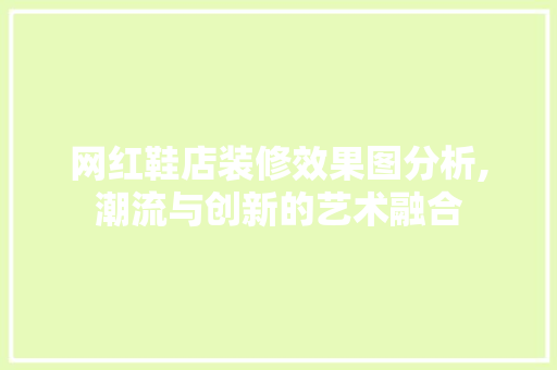 网红鞋店装修效果图分析,潮流与创新的艺术融合 网红鞋店装修效果图分析,潮流与创新的艺术融合 墙体维修