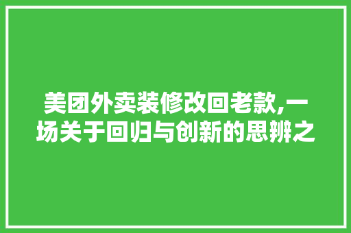 美团外卖装修改回老款,一场关于回归与创新的思辨之旅 美团外卖装修改回老款,一场关于回归与创新的思辨之旅 家电维修