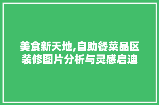 美食新天地,自助餐菜品区装修图片分析与灵感启迪 美食新天地,自助餐菜品区装修图片分析与灵感启迪 厨房维修