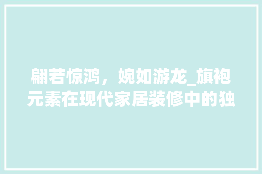 翩若惊鸿，婉如游龙_旗袍元素在现代家居装修中的独特魅力 翩若惊鸿，婉如游龙_旗袍元素在现代家居装修中的独特魅力 家电维修