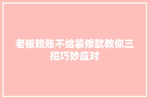 老板赖账不给装修款教你三招巧妙应对 老板赖账不给装修款教你三招巧妙应对 厨房维修