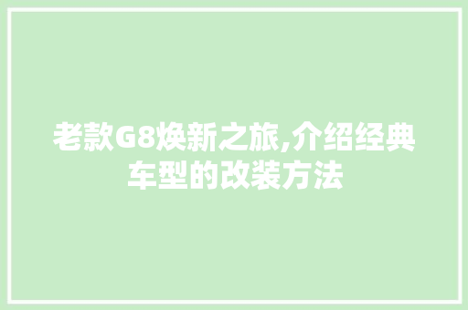 老款G8焕新之旅,介绍经典车型的改装方法 老款G8焕新之旅,介绍经典车型的改装方法 户内维修
