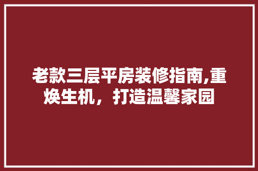 老款三层平房装修指南,重焕生机，打造温馨家园 老款三层平房装修指南,重焕生机，打造温馨家园 家电维修