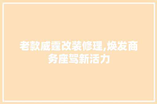 老款威霆改装修理,焕发商务座驾新活力 老款威霆改装修理,焕发商务座驾新活力 居家维修