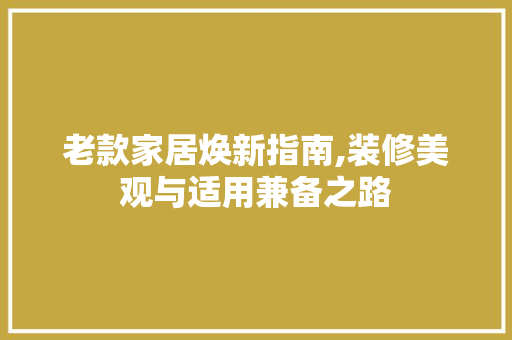 老款家居焕新指南,装修美观与适用兼备之路 老款家居焕新指南,装修美观与适用兼备之路 户内维修