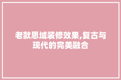 老款思域装修效果,复古与现代的完美融合 老款思域装修效果,复古与现代的完美融合 墙体维修