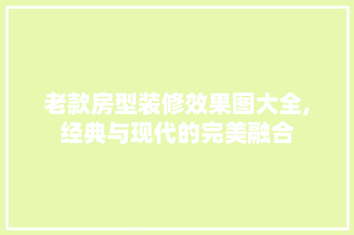 老款房型装修效果图大全,经典与现代的完美融合 老款房型装修效果图大全,经典与现代的完美融合 墙体维修
