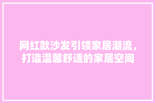 网红款沙发引领家居潮流，打造温馨舒适的家居空间 网红款沙发引领家居潮流，打造温馨舒适的家居空间 家电维修