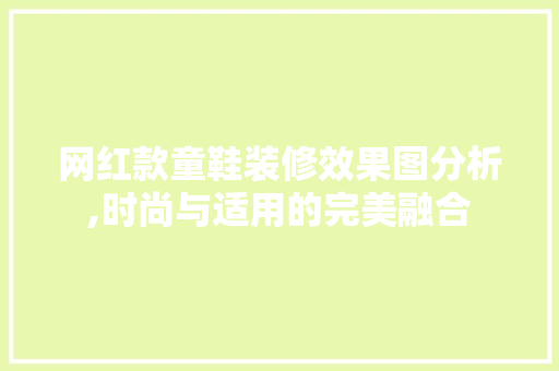 网红款童鞋装修效果图分析,时尚与适用的完美融合 网红款童鞋装修效果图分析,时尚与适用的完美融合 厨房维修