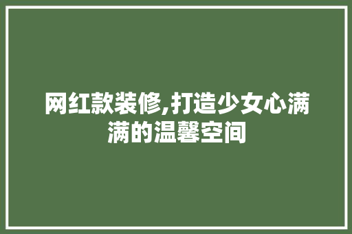网红款装修,打造少女心满满的温馨空间 网红款装修,打造少女心满满的温馨空间 户内维修