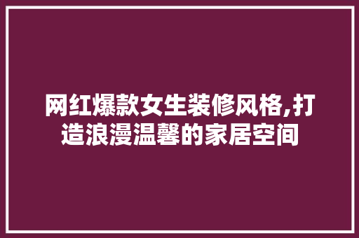 网红爆款女生装修风格,打造浪漫温馨的家居空间 网红爆款女生装修风格,打造浪漫温馨的家居空间 墙体维修