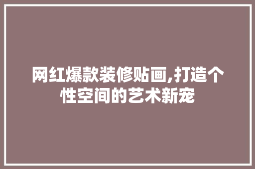 网红爆款装修贴画,打造个性空间的艺术新宠 网红爆款装修贴画,打造个性空间的艺术新宠 户内维修
