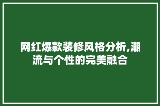 网红爆款装修风格分析,潮流与个性的完美融合 网红爆款装修风格分析,潮流与个性的完美融合 户内维修