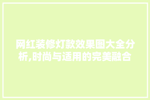网红装修灯款效果图大全分析,时尚与适用的完美融合 网红装修灯款效果图大全分析,时尚与适用的完美融合 家电维修
