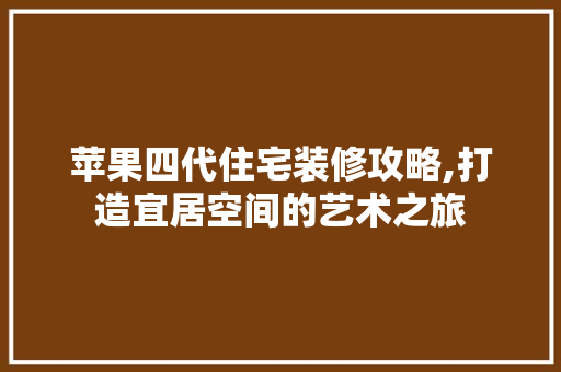苹果四代住宅装修攻略,打造宜居空间的艺术之旅 苹果四代住宅装修攻略,打造宜居空间的艺术之旅 户内维修