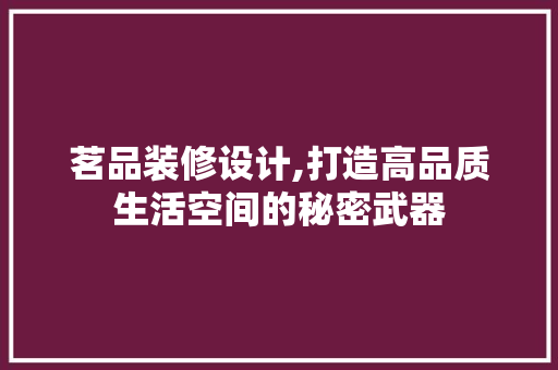 茗品装修设计,打造高品质生活空间的秘密武器 茗品装修设计,打造高品质生活空间的秘密武器 墙体维修