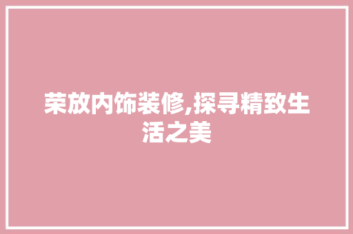 荣放内饰装修,探寻精致生活之美 荣放内饰装修,探寻精致生活之美 墙体维修