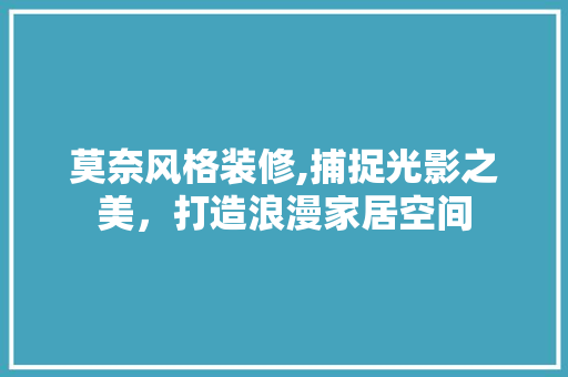 莫奈风格装修,捕捉光影之美，打造浪漫家居空间 莫奈风格装修,捕捉光影之美，打造浪漫家居空间 户内维修