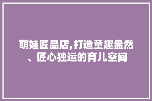 萌娃匠品店,打造童趣盎然、匠心独运的育儿空间 萌娃匠品店,打造童趣盎然、匠心独运的育儿空间 墙体维修