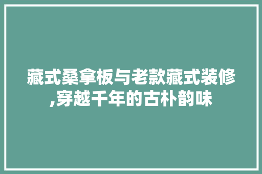 藏式桑拿板与老款藏式装修,穿越千年的古朴韵味 藏式桑拿板与老款藏式装修,穿越千年的古朴韵味 墙体维修