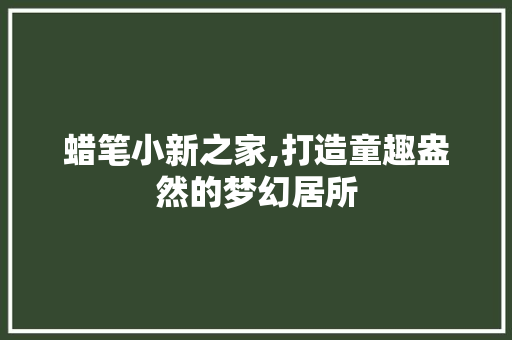 蜡笔小新之家,打造童趣盎然的梦幻居所 蜡笔小新之家,打造童趣盎然的梦幻居所 居家维修