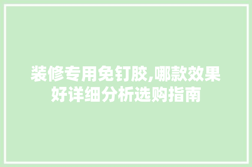 装修专用免钉胶,哪款效果好详细分析选购指南 装修专用免钉胶,哪款效果好详细分析选购指南 厨房维修