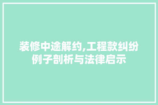 装修中途解约,工程款纠纷例子剖析与法律启示 装修中途解约,工程款纠纷例子剖析与法律启示 户内维修