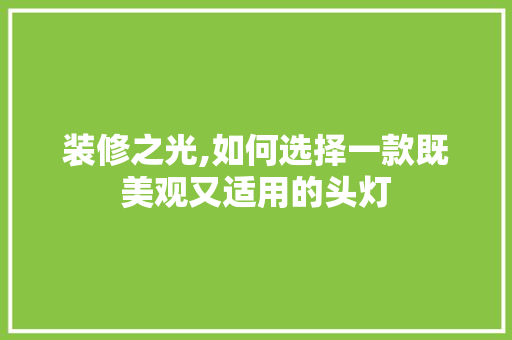 装修之光,如何选择一款既美观又适用的头灯 装修之光,如何选择一款既美观又适用的头灯 户内维修