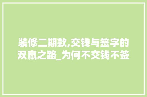 装修二期款,交钱与签字的双赢之路_为何不交钱不签字是对自己权益的忽视 装修二期款,交钱与签字的双赢之路_为何不交钱不签字是对自己权益的忽视 家电维修