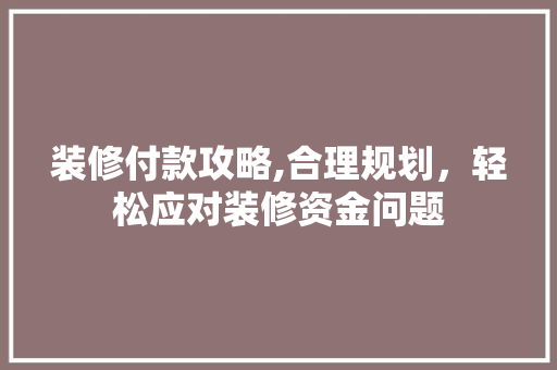 装修付款攻略,合理规划，轻松应对装修资金问题 装修付款攻略,合理规划，轻松应对装修资金问题 墙体维修