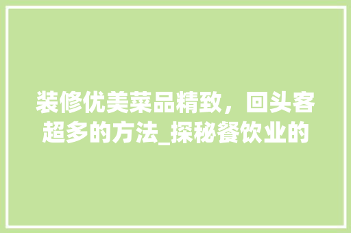 装修优美菜品精致，回头客超多的方法_探秘餐饮业的成功之路 装修优美菜品精致，回头客超多的方法_探秘餐饮业的成功之路 墙体维修