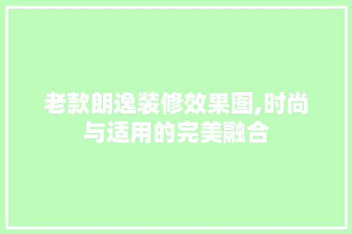 老款朗逸装修效果图,时尚与适用的完美融合 老款朗逸装修效果图,时尚与适用的完美融合 户内维修