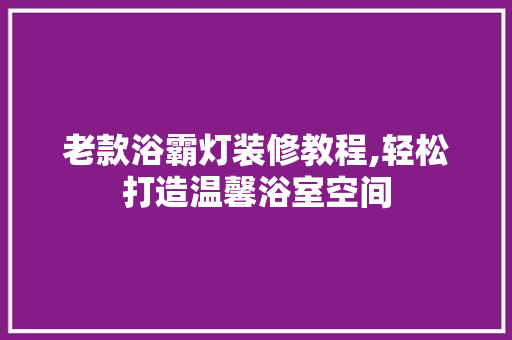 老款浴霸灯装修教程,轻松打造温馨浴室空间 老款浴霸灯装修教程,轻松打造温馨浴室空间 墙体维修