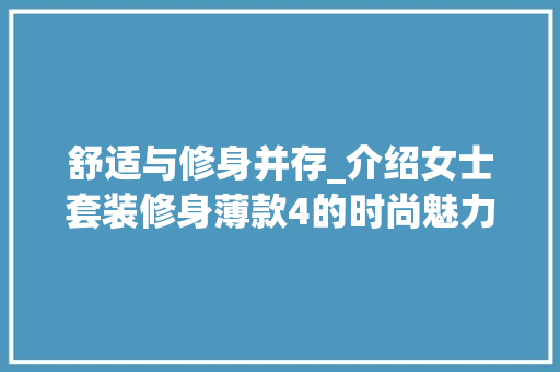 舒适与修身并存_介绍女士套装修身薄款4的时尚魅力 舒适与修身并存_介绍女士套装修身薄款4的时尚魅力 居家维修