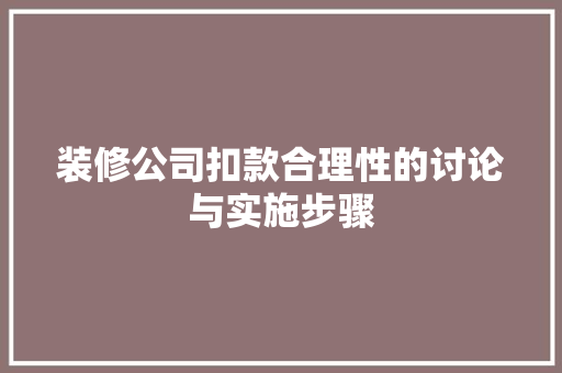 装修公司扣款合理性的讨论与实施步骤 装修公司扣款合理性的讨论与实施步骤 户内维修