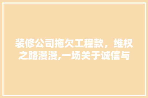 装修公司拖欠工程款，维权之路漫漫,一场关于诚信与法治的较量 装修公司拖欠工程款，维权之路漫漫,一场关于诚信与法治的较量 家电维修