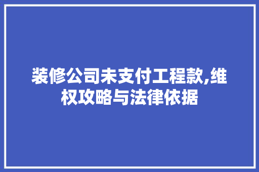 装修公司未支付工程款,维权攻略与法律依据 装修公司未支付工程款,维权攻略与法律依据 墙体维修