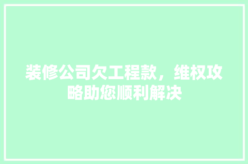 装修公司欠工程款，维权攻略助您顺利解决 装修公司欠工程款，维权攻略助您顺利解决 墙体维修