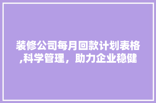装修公司每月回款计划表格,科学管理，助力企业稳健发展 装修公司每月回款计划表格,科学管理，助力企业稳健发展 墙体维修