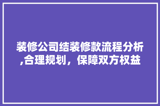 装修公司结装修款流程分析,合理规划，保障双方权益 装修公司结装修款流程分析,合理规划，保障双方权益 户内维修