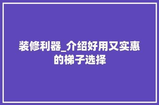 装修利器_介绍好用又实惠的梯子选择 装修利器_介绍好用又实惠的梯子选择 厨房维修