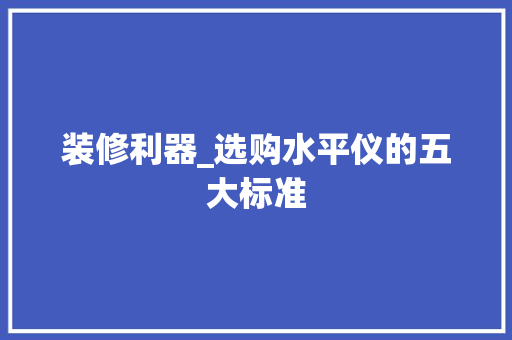 装修利器_选购水平仪的五大标准 装修利器_选购水平仪的五大标准 居家维修