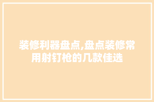装修利器盘点,盘点装修常用射钉枪的几款佳选 装修利器盘点,盘点装修常用射钉枪的几款佳选 居家维修